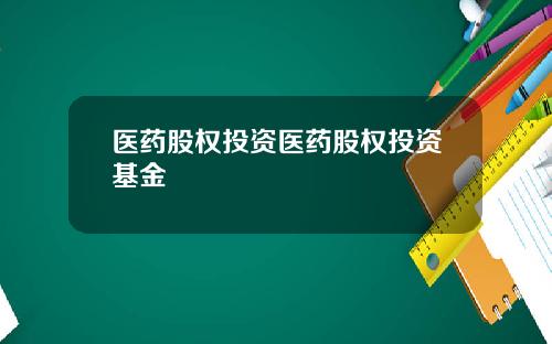 医药股权投资医药股权投资基金