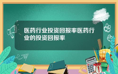 医药行业投资回报率医药行业的投资回报率