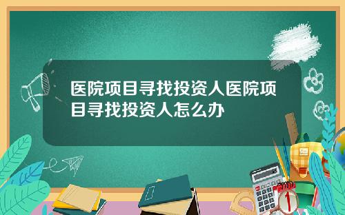 医院项目寻找投资人医院项目寻找投资人怎么办