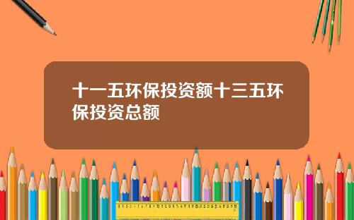 十一五环保投资额十三五环保投资总额