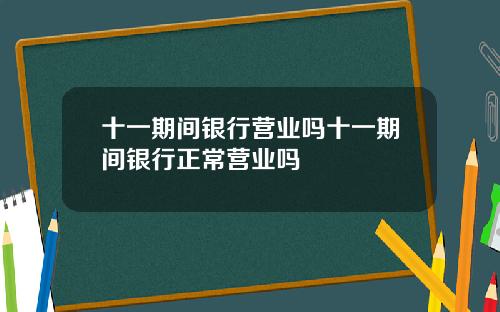 十一期间银行营业吗十一期间银行正常营业吗