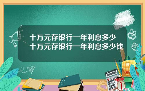 十万元存银行一年利息多少十万元存银行一年利息多少钱