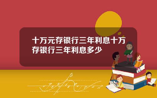 十万元存银行三年利息十万存银行三年利息多少