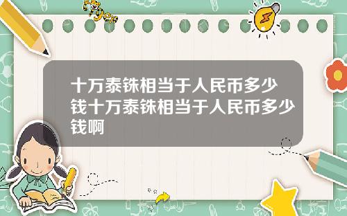 十万泰铢相当于人民币多少钱十万泰铢相当于人民币多少钱啊