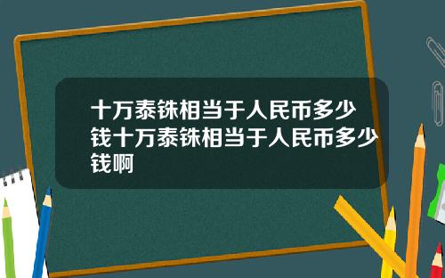 十万泰铢相当于人民币多少钱十万泰铢相当于人民币多少钱啊