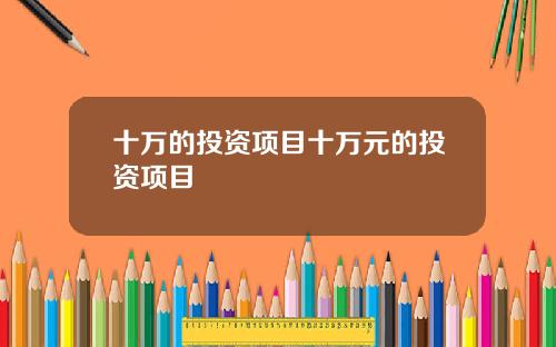 十万的投资项目十万元的投资项目