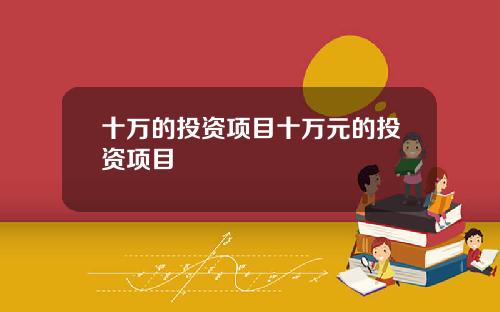 十万的投资项目十万元的投资项目