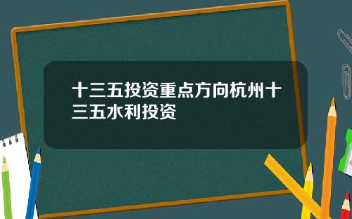 十三五投资重点方向杭州十三五水利投资