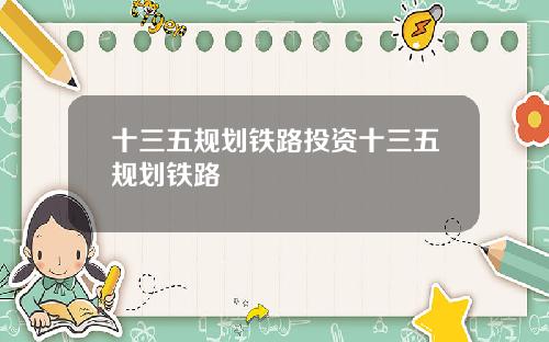 十三五规划铁路投资十三五规划铁路