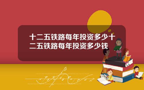 十二五铁路每年投资多少十二五铁路每年投资多少钱