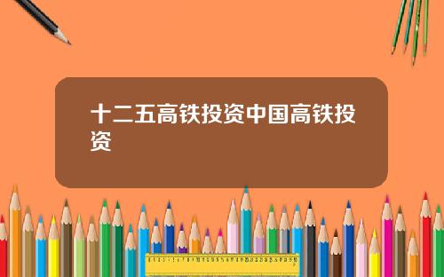 十二五高铁投资中国高铁投资