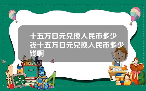 十五万日元兑换人民币多少钱十五万日元兑换人民币多少钱啊