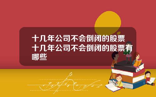 十几年公司不会倒闭的股票十几年公司不会倒闭的股票有哪些