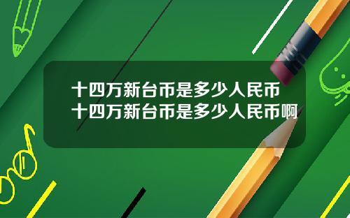 十四万新台币是多少人民币十四万新台币是多少人民币啊