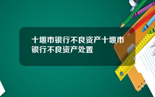 十堰市银行不良资产十堰市银行不良资产处置
