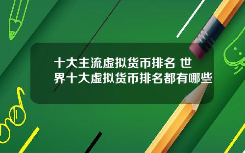 十大主流虚拟货币排名 世界十大虚拟货币排名都有哪些