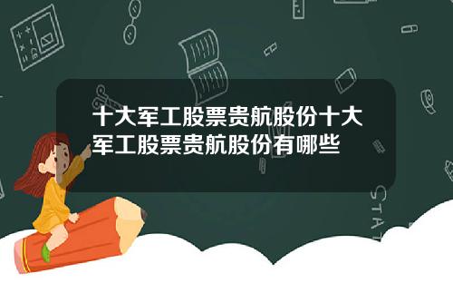 十大军工股票贵航股份十大军工股票贵航股份有哪些