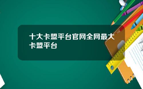 十大卡盟平台官网全网最大卡盟平台