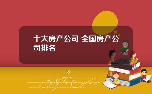 十大房产公司 全国房产公司排名