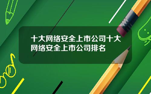 十大网络安全上市公司十大网络安全上市公司排名