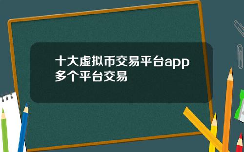十大虚拟币交易平台app多个平台交易