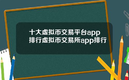 十大虚拟币交易平台app排行虚拟币交易所app排行