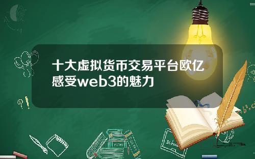 十大虚拟货币交易平台欧亿感受web3的魅力