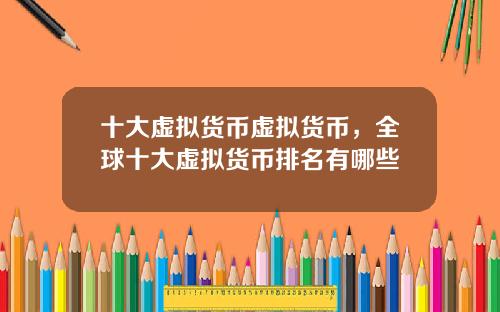 十大虚拟货币虚拟货币，全球十大虚拟货币排名有哪些