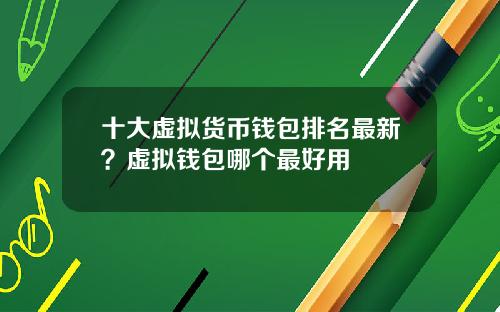 十大虚拟货币钱包排名最新?虚拟钱包哪个最好用