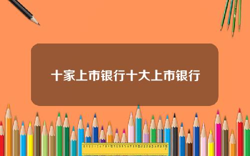 十家上市银行十大上市银行
