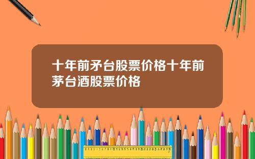 十年前矛台股票价格十年前茅台酒股票价格