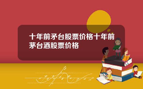 十年前矛台股票价格十年前茅台酒股票价格