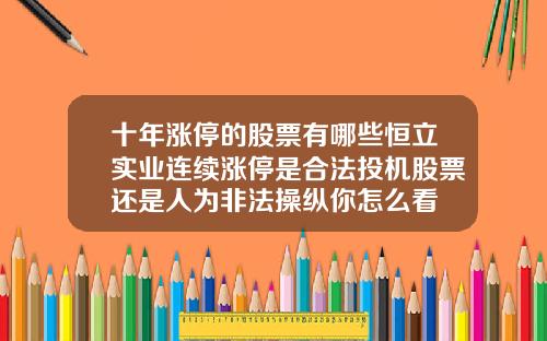 十年涨停的股票有哪些恒立实业连续涨停是合法投机股票还是人为非法操纵你怎么看