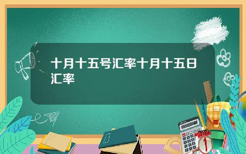 十月十五号汇率十月十五日汇率