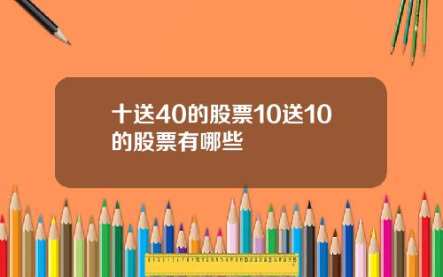 十送40的股票10送10的股票有哪些