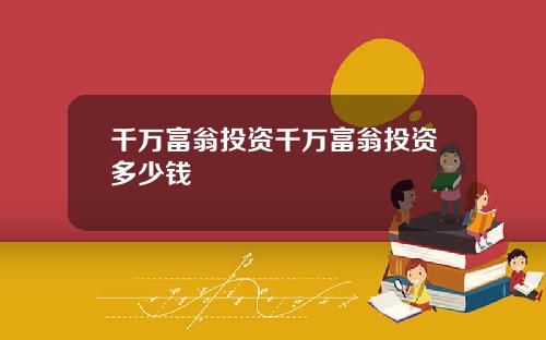 千万富翁投资千万富翁投资多少钱