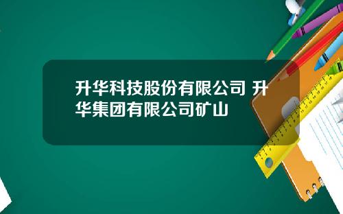 升华科技股份有限公司 升华集团有限公司矿山