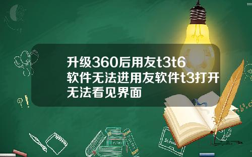 升级360后用友t3t6软件无法进用友软件t3打开无法看见界面