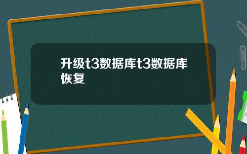 升级t3数据库t3数据库恢复