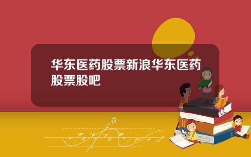 华东医药股票新浪华东医药股票股吧