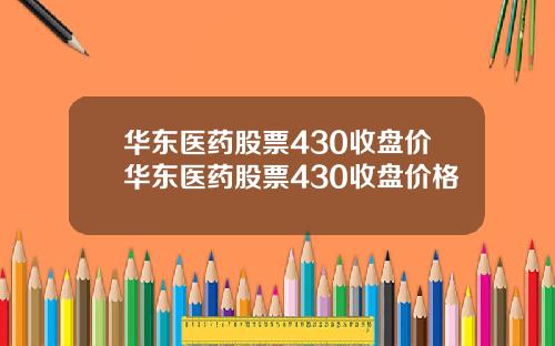 华东医药股票430收盘价华东医药股票430收盘价格