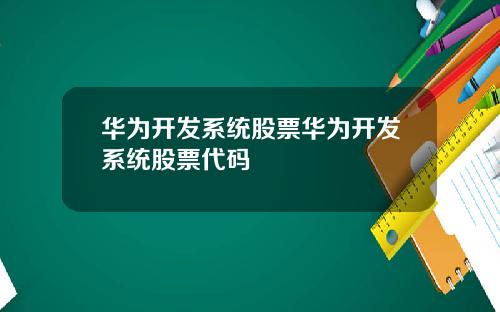 华为开发系统股票华为开发系统股票代码