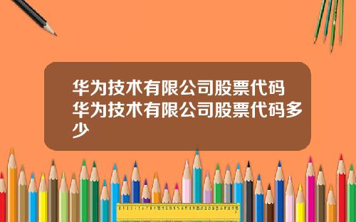 华为技术有限公司股票代码华为技术有限公司股票代码多少