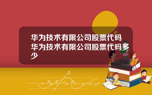 华为技术有限公司股票代码华为技术有限公司股票代码多少