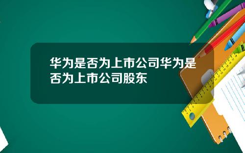 华为是否为上市公司华为是否为上市公司股东