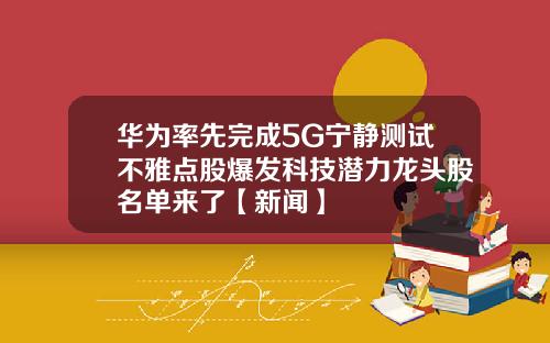 华为率先完成5G宁静测试不雅点股爆发科技潜力龙头股名单来了【新闻】