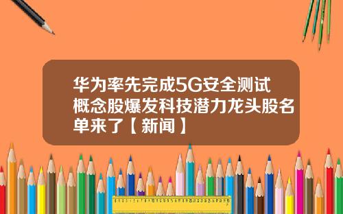 华为率先完成5G安全测试概念股爆发科技潜力龙头股名单来了【新闻】