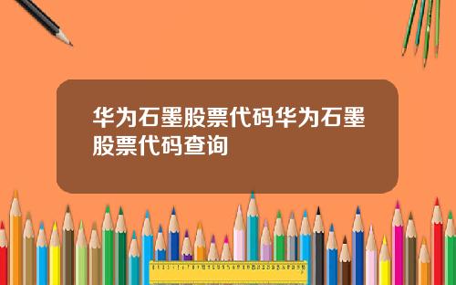 华为石墨股票代码华为石墨股票代码查询