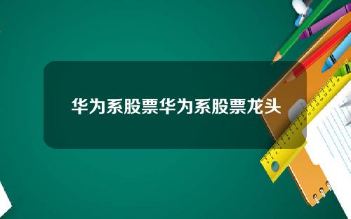 华为系股票华为系股票龙头