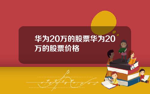 华为20万的股票华为20万的股票价格